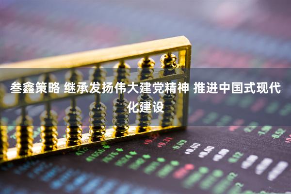 叁鑫策略 继承发扬伟大建党精神 推进中国式现代化建设