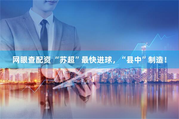 网眼查配资 “苏超”最快进球，“县中”制造！