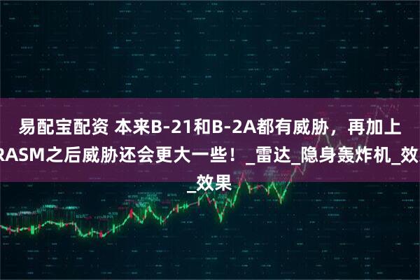 易配宝配资 本来B-21和B-2A都有威胁，再加上LRASM之后威胁还会更大一些！_雷达_隐身轰炸机_效果