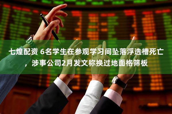 七煌配资 6名学生在参观学习间坠落浮选槽死亡，涉事公司2月发文称换过地面格筛板