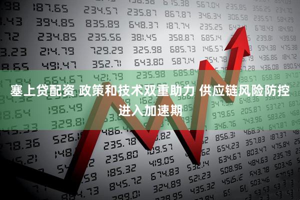 塞上贷配资 政策和技术双重助力 供应链风险防控进入加速期