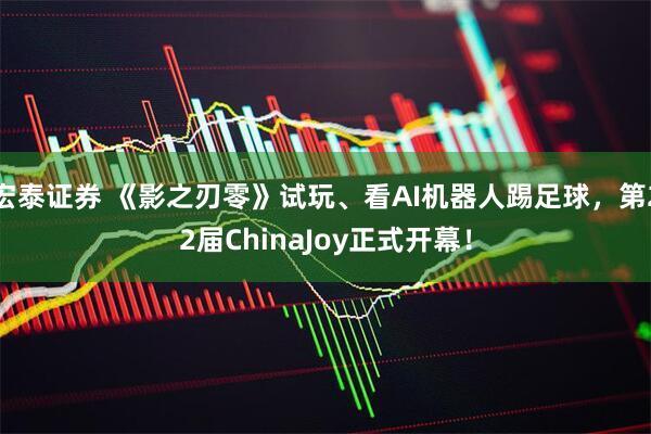 宏泰证券 《影之刃零》试玩、看AI机器人踢足球，第22届ChinaJoy正式开幕！