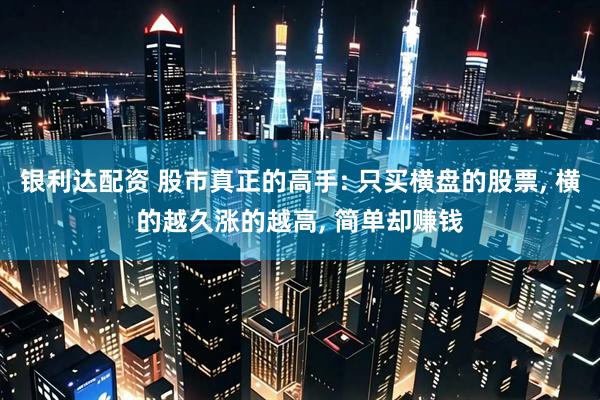 银利达配资 股市真正的高手: 只买横盘的股票, 横的越久涨的越高, 简单却赚钱